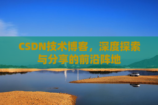 CSDN技术博客，深度探索与分享的前沿阵地